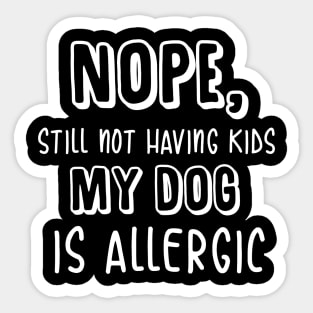 Nope Still Not Having Kids My Dog is Allergic t-shirt Sticker